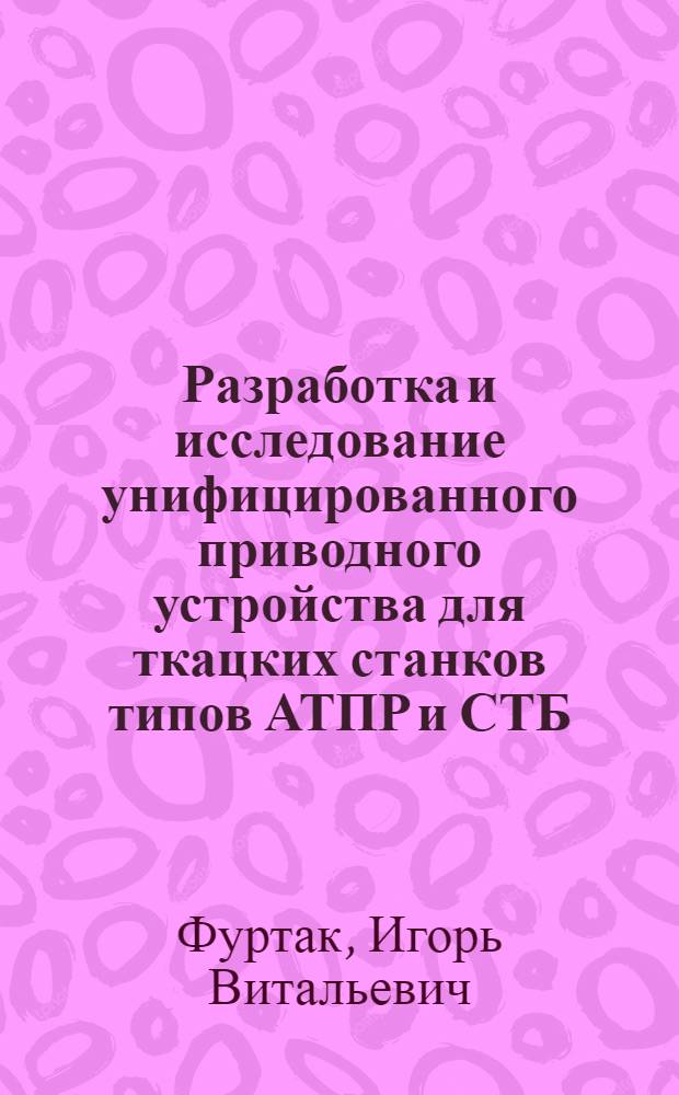 Разработка и исследование унифицированного приводного устройства для ткацких станков типов АТПР и СТБ : Автореф. дис. на соиск. учен. степ. канд. техн. наук : (05.02.13)