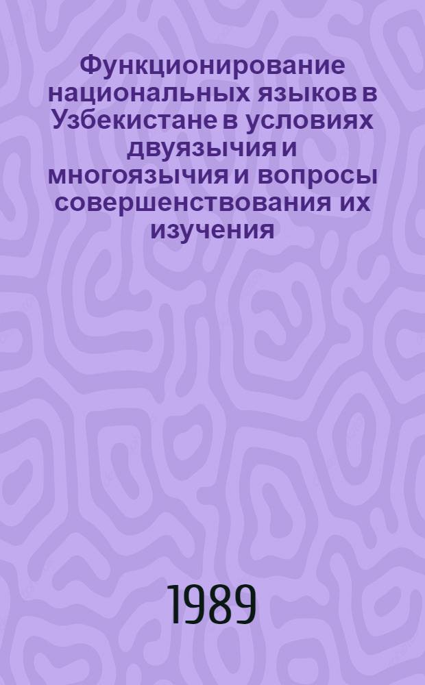 Функционирование национальных языков в Узбекистане в условиях двуязычия и многоязычия и вопросы совершенствования их изучения : Материалы науч.-практ. конф., Ташкент, 24-25 дек. 1987 г