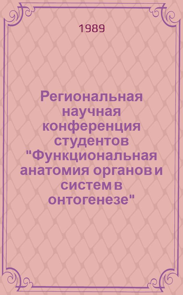 Региональная научная конференция студентов "Функциональная анатомия органов и систем в онтогенезе" (12-14 октября 1989 г.), г. Киев : К 130-летию со дня рождения А.А. Киселя : Тез. докл