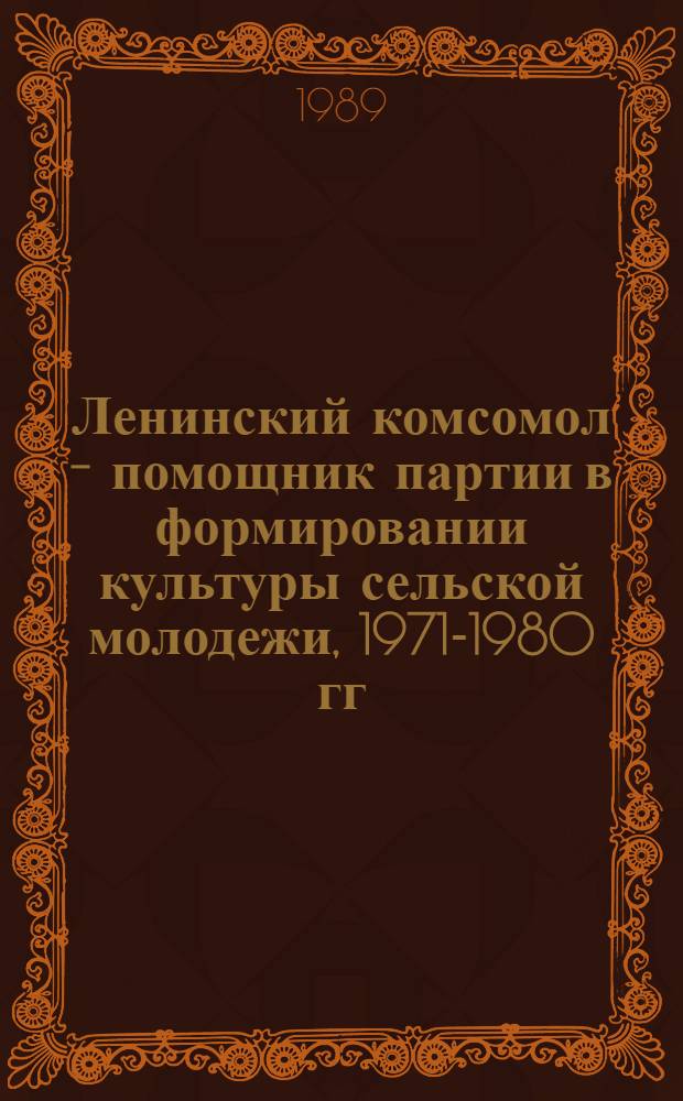 Ленинский комсомол - помощник партии в формировании культуры сельской молодежи, 1971-1980 гг. : (На материалах парт. и комс. орг. Центр. Черноземья) : Автореф. дис. на соиск. учен. степ. канд. ист. наук : (07.00.01)
