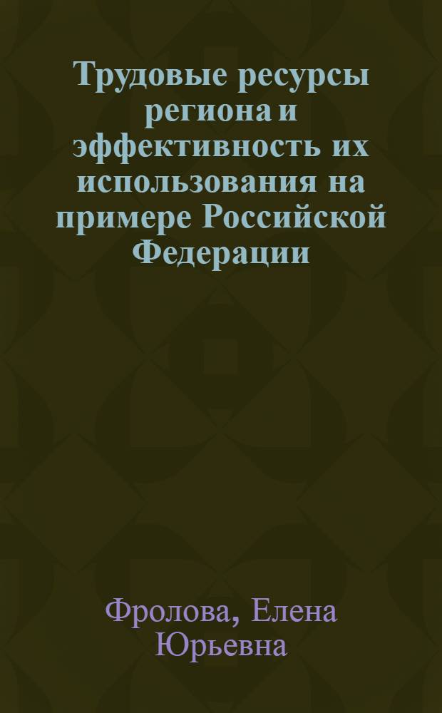 Трудовые ресурсы региона и эффективность их использования на примере Российской Федерации : Автореф. дис. на соиск. учен. степ. к. э. н