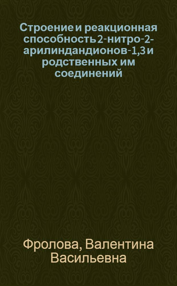 Строение и реакционная способность 2-нитро-2-арилиндандионов-1,3 и родственных им соединений : Автореф. дис. на соиск. учен. степ. канд. хим. наук : (02.00.03)