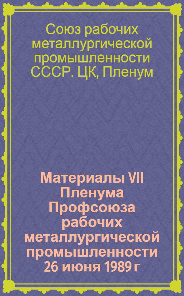 Материалы VII Пленума Профсоюза рабочих металлургической промышленности [26 июня 1989 г., Москва]