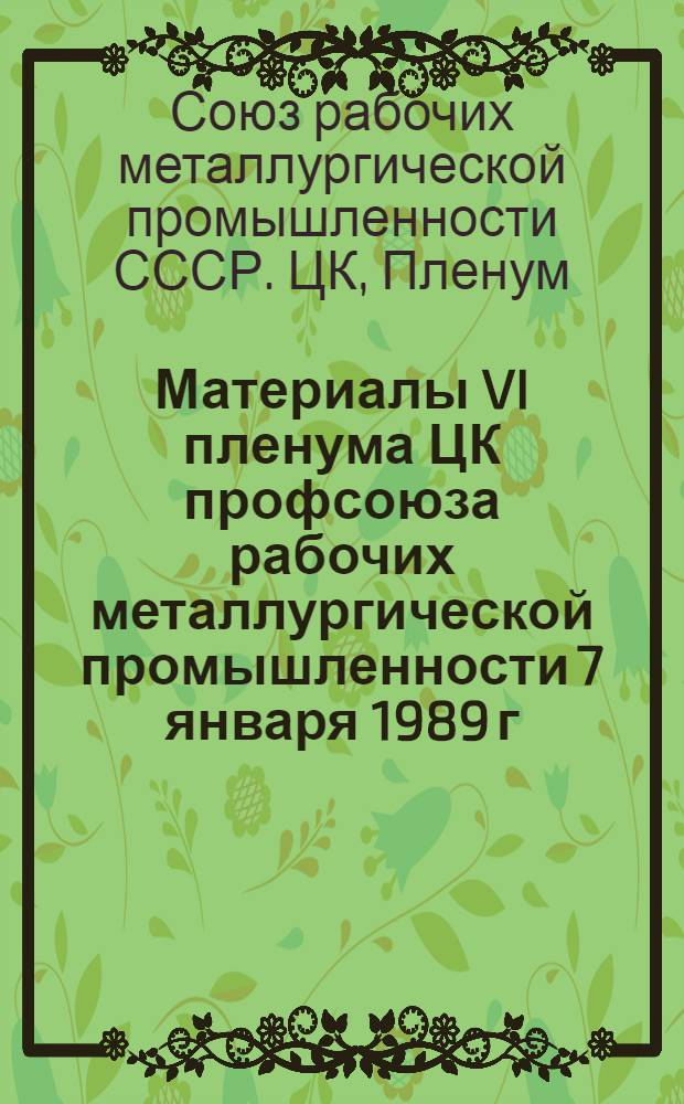 Материалы VI пленума ЦК профсоюза рабочих металлургической промышленности [7 января 1989 г., г. Москва]
