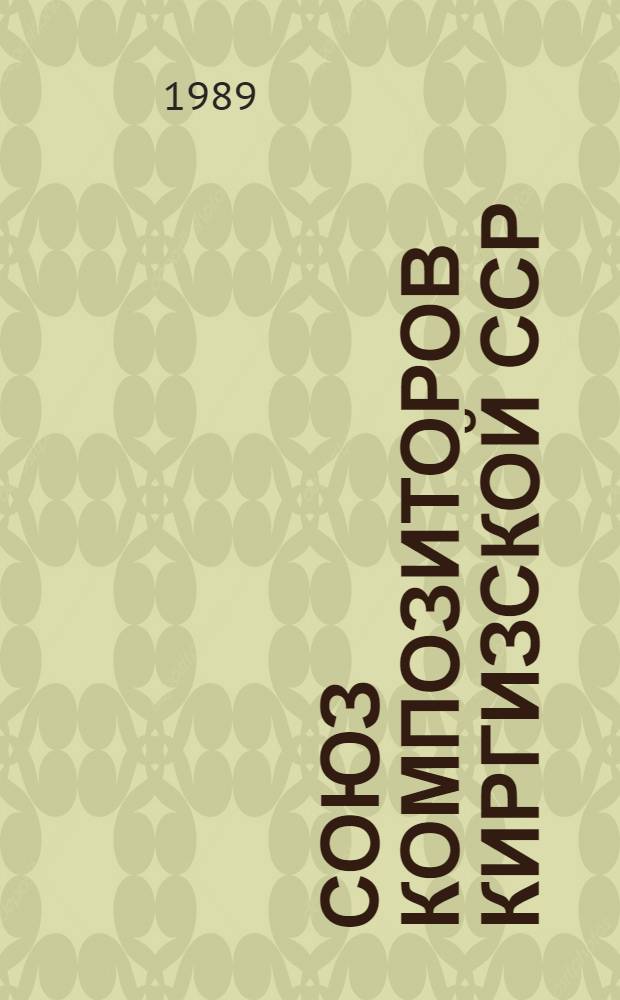 Союз композиторов Киргизской ССР : Справочник