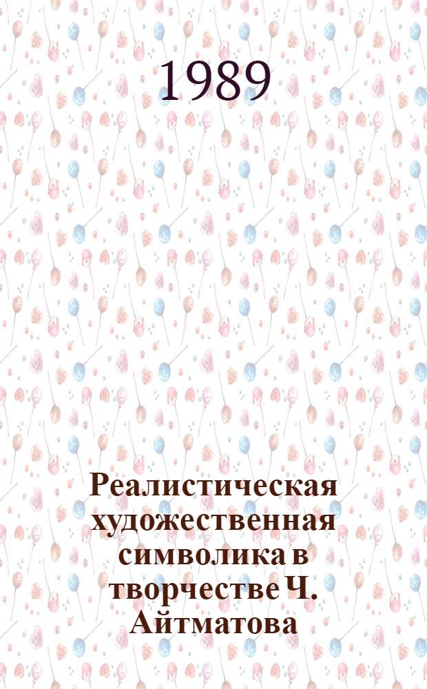 Реалистическая художественная символика в творчестве Ч. Айтматова : Автореф. дис. на соиск. учен. степ. канд. филол. наук : (10.01.02)