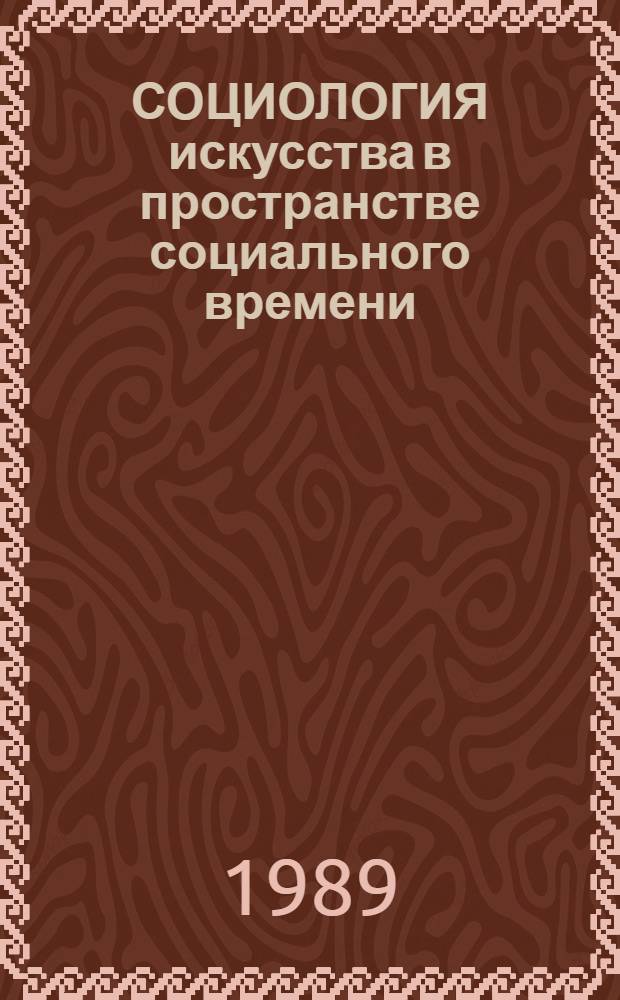 СОЦИОЛОГИЯ искусства в пространстве социального времени: итоги и перспективы : (Опыт полем. исслед.)