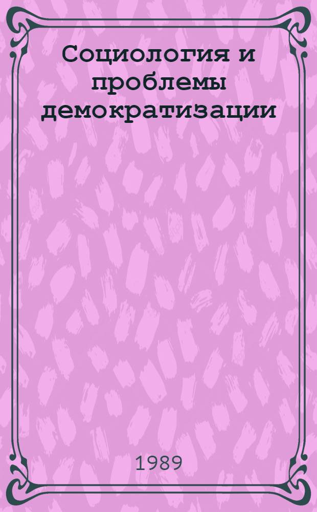 Социология и проблемы демократизации : Тез. докл. V Науч. конф. социологов Сов. Прибалтики, Юрмала, 30 окт. - 2 нояб. 1989 г