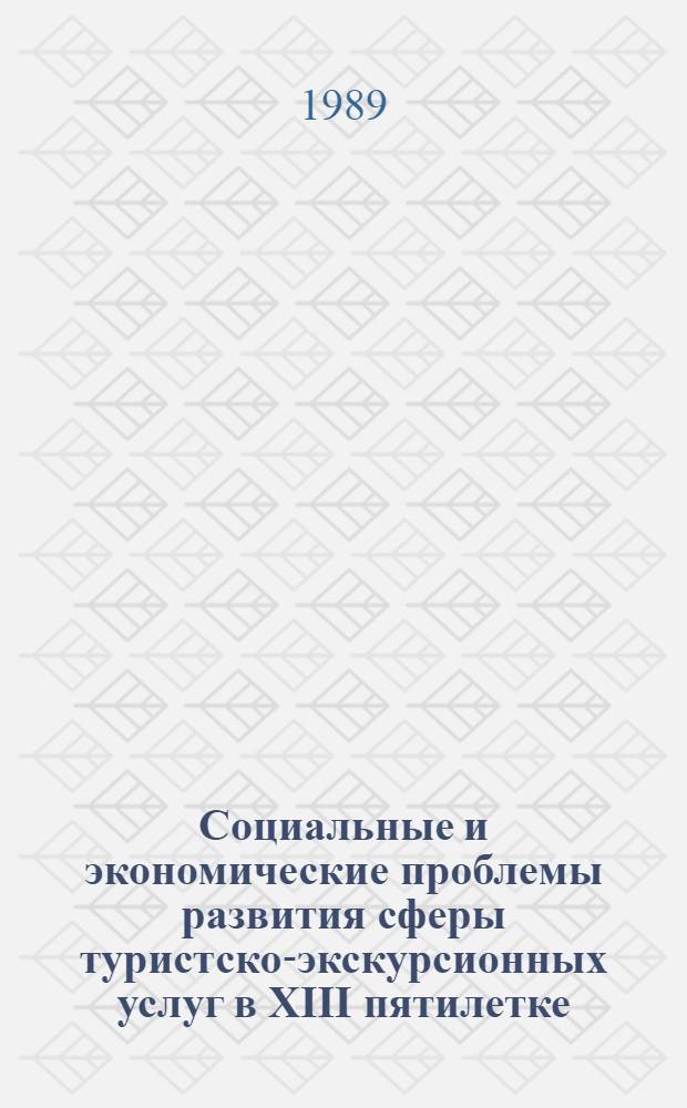 Социальные и экономические проблемы развития сферы туристско-экскурсионных услуг в XIII пятилетке : Тез. докл. всесоюз. конф., 7-8 дек. 1989 г., г. Москва