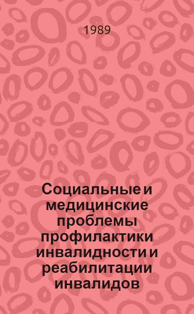 Социальные и медицинские проблемы профилактики инвалидности и реабилитации инвалидов : Респ. науч.-практ. конф., Днепропетровск, 28-29 нояб. 1989 г. : Тез. докл