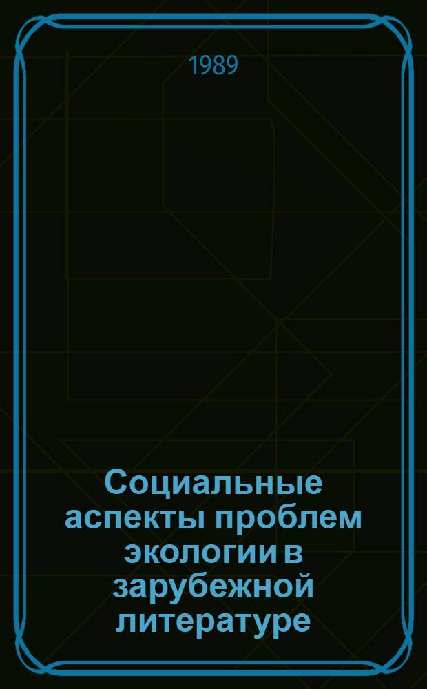Социальные аспекты проблем экологии в зарубежной литературе : Специализир. информ. к науч.-практ. конф. "Экол. исслед. в Москве и Моск. обл." (6-7 апр. 1989 г.)