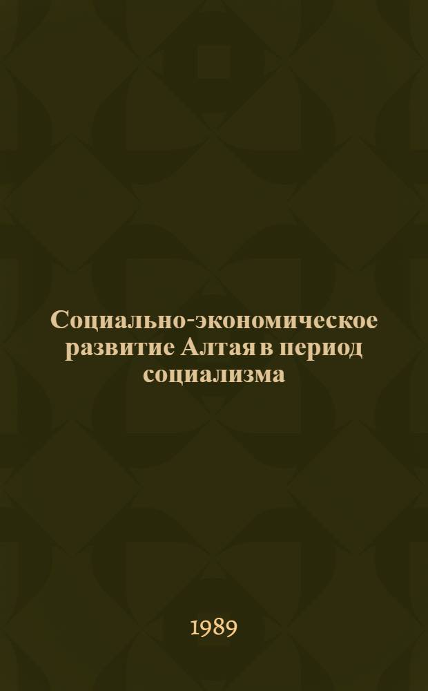 Социально-экономическое развитие Алтая в период социализма (1917-1985 гг.) : Сб. науч. тр