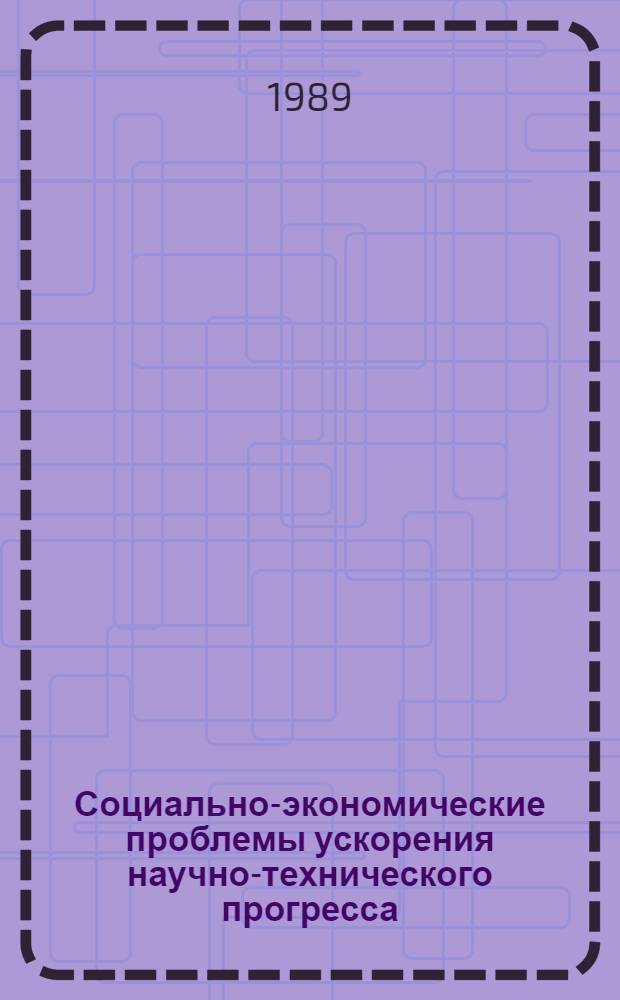 Социально-экономические проблемы ускорения научно-технического прогресса : Межвуз. сб. науч. тр