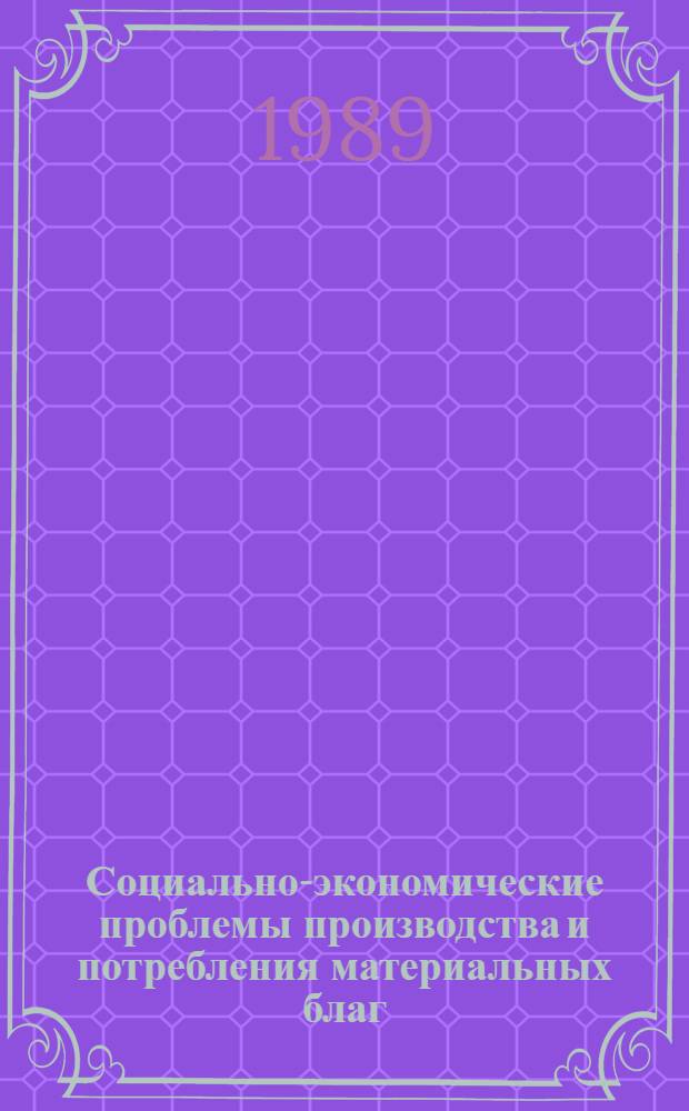 Социально-экономические проблемы производства и потребления материальных благ : Сб. науч. тр