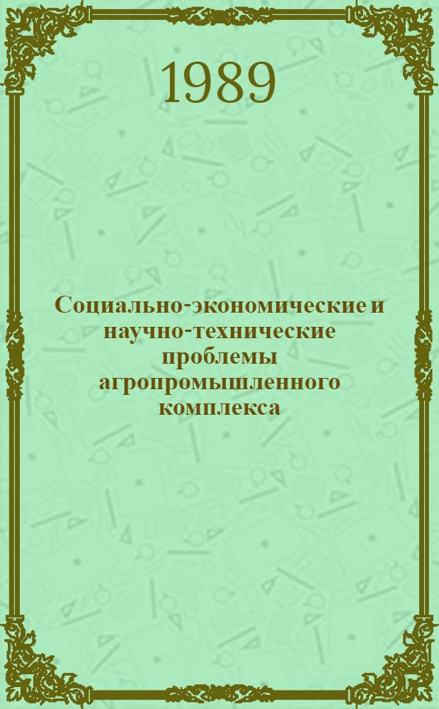 Социально-экономические и научно-технические проблемы агропромышленного комплекса : Тез. докл. обл. межвуз. науч.-техн. конф. 9-11 окт. 1989 г