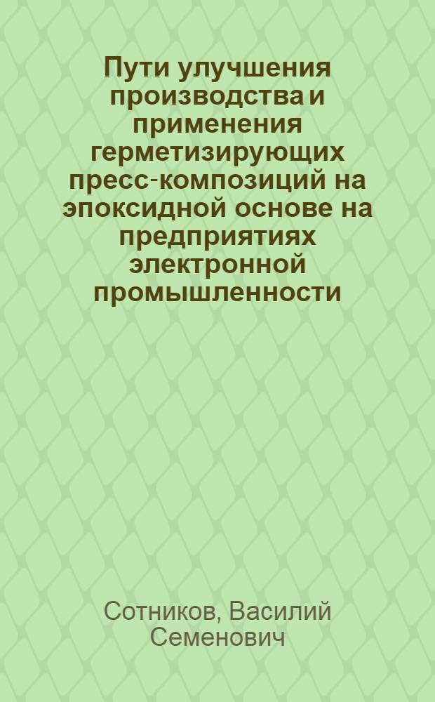 Пути улучшения производства и применения герметизирующих пресс-композиций на эпоксидной основе на предприятиях электронной промышленности : (По данным отеч. и зарубеж. печати 1979-1988 гг.)