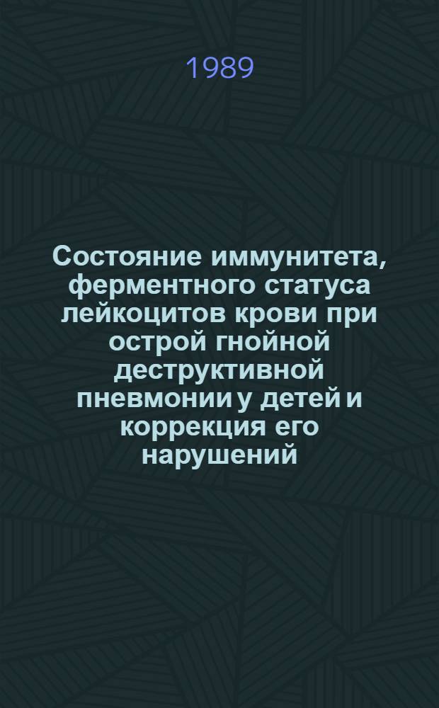 Состояние иммунитета, ферментного статуса лейкоцитов крови при острой гнойной деструктивной пневмонии у детей и коррекция его нарушений : Метод. рекомендации (с правом переизд. мест. органами здравоохранения)