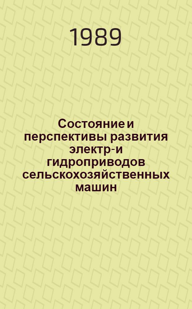 Состояние и перспективы развития электро- и гидроприводов сельскохозяйственных машин : Тез. докл. всесоюз. науч.-техн. конф. (18-21 окт. 1989 г.)
