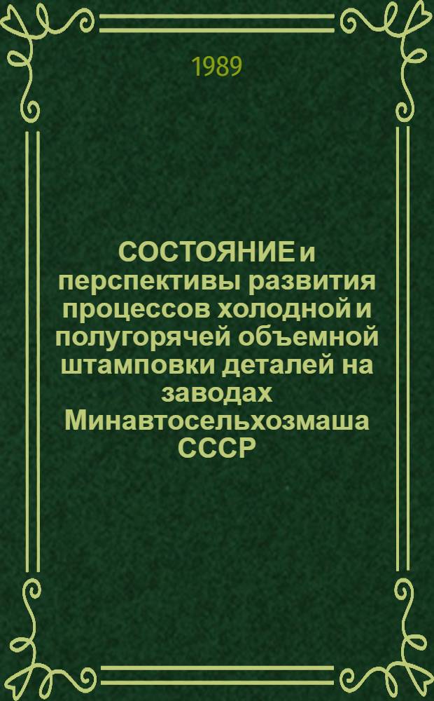 СОСТОЯНИЕ и перспективы развития процессов холодной и полугорячей объемной штамповки деталей на заводах Минавтосельхозмаша СССР