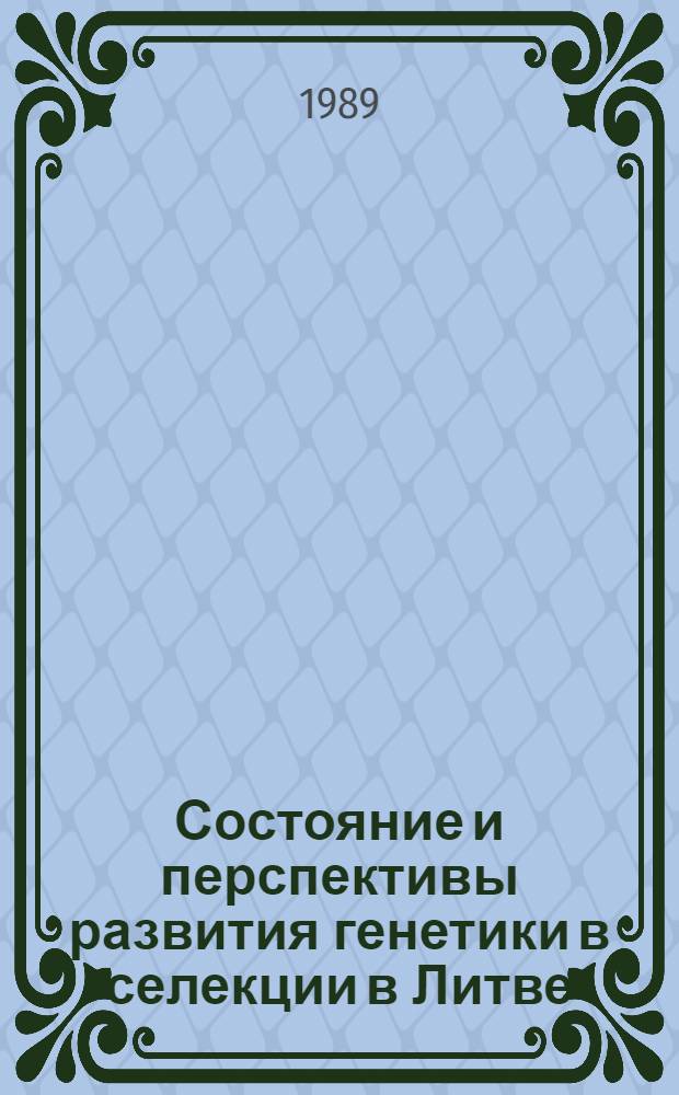 Состояние и перспективы развития генетики в селекции в Литве : Тез. респ. конф., 26-27 окт. 1989 г