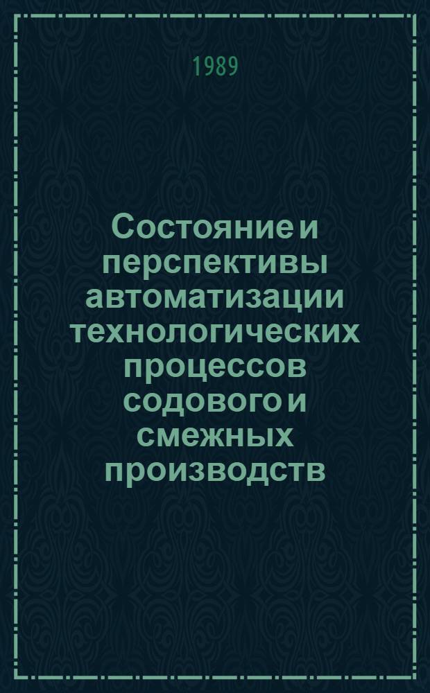Состояние и перспективы автоматизации технологических процессов содового и смежных производств : Тез. докл. всесоюз. совещ. (г. Березники, сент. 1989 г.)
