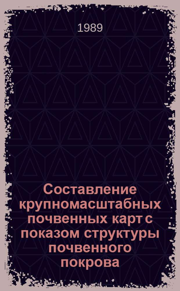 Составление крупномасштабных почвенных карт с показом структуры почвенного покрова : Метод. рекомендации