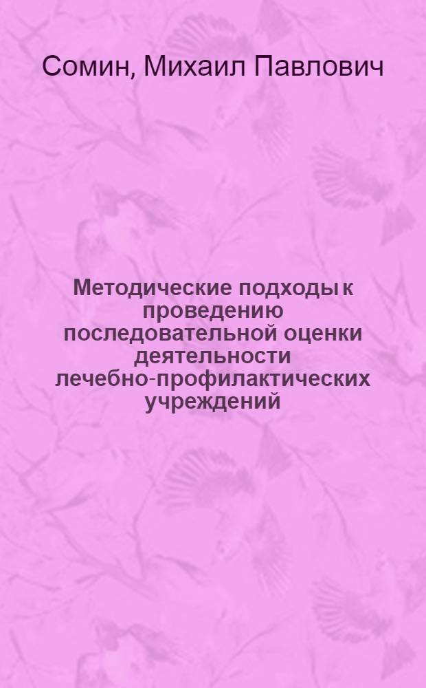 Методические подходы к проведению последовательной оценки деятельности лечебно-профилактических учреждений : (На прим. стационара) : Учеб. пособие