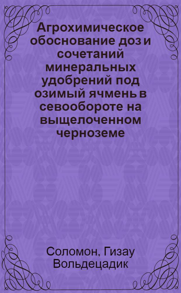 Агрохимическое обоснование доз и сочетаний минеральных удобрений под озимый ячмень в севообороте на выщелоченном черноземе : Автореф. дис. на соиск. учен. степ. канд. с.-х. наук : (06.01.04)