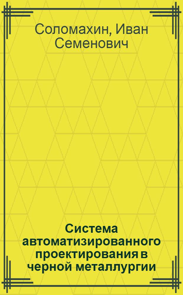 Система автоматизированного проектирования в черной металлургии : Учеб. пособие