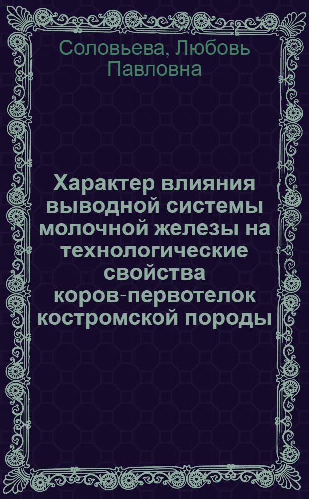 Характер влияния выводной системы молочной железы на технологические свойства коров-первотелок костромской породы : Автореф. дис. на соиск. учен. степ. канд. с.-х. наук : (06.02.04)