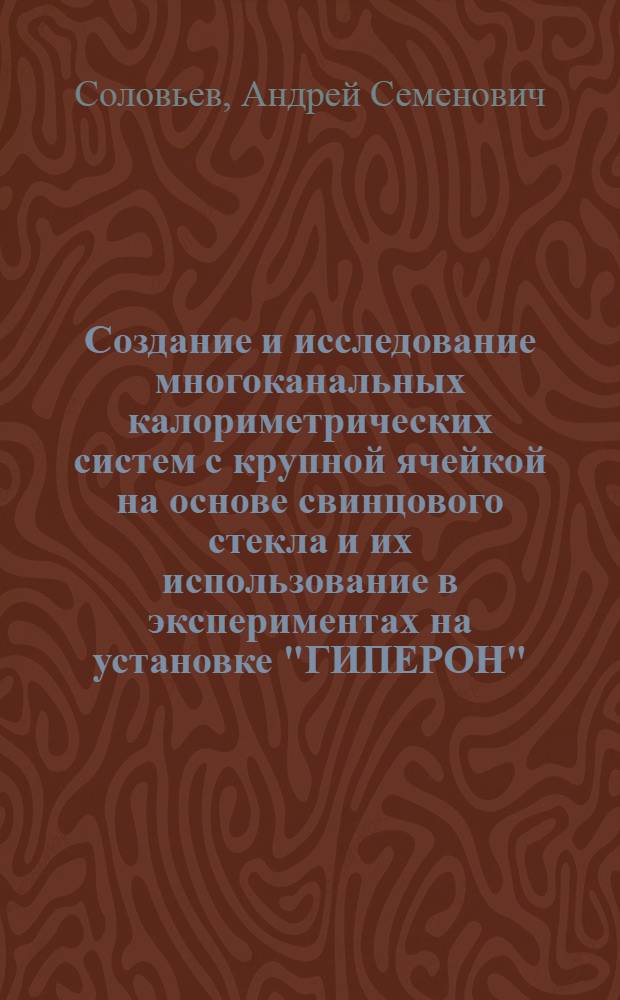 Создание и исследование многоканальных калориметрических систем с крупной ячейкой на основе свинцового стекла и их использование в экспериментах на установке "ГИПЕРОН" : Автореф. дис. на соиск. учен. степ. канд. физ.-мат. наук : (01.04.01)