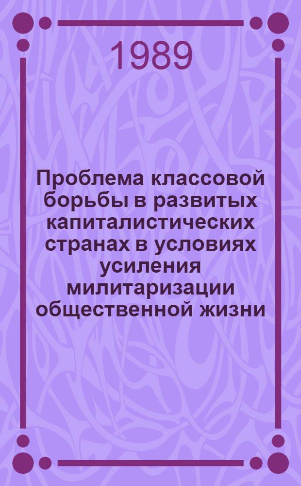 Проблема классовой борьбы в развитых капиталистических странах в условиях усиления милитаризации общественной жизни : Автореф. дис. на соиск. учен. степ. канд. филос. наук : (09.00.02)