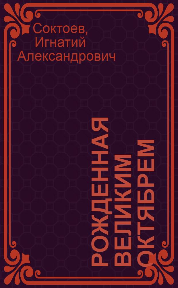 Рожденная Великим Октябрем : (Интеллигенция Киргизстана за 70 лет Сов. власти, 1917-1987 гг.)