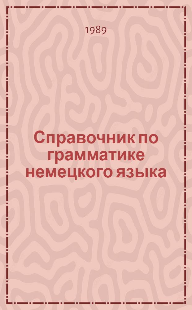 Справочник по грамматике немецкого языка : Для 5-11-х кл. шк. с углубл. изуч. нем. яз