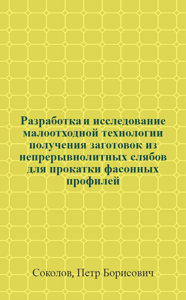 Разработка и исследование малоотходной технологии получения заготовок из непрерывнолитных слябов для прокатки фасонных профилей : Автореф. дис. на соиск. учен. степ. к. т. н
