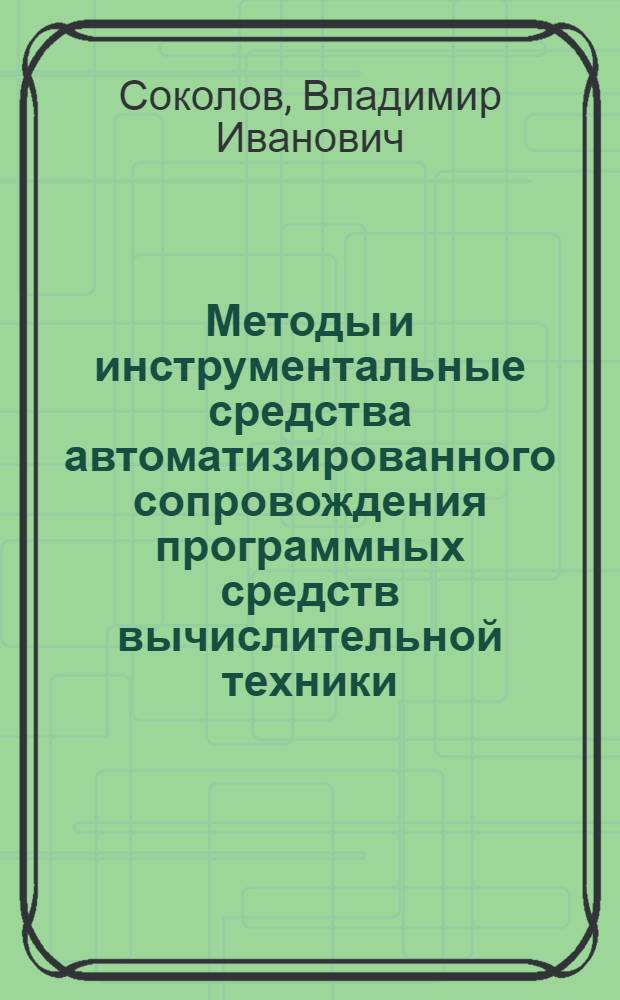 Методы и инструментальные средства автоматизированного сопровождения программных средств вычислительной техники : Автореф. дис. на соиск. учен. степ. канд. техн. наук : (05.13.06)