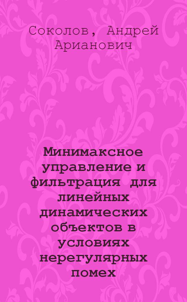 Минимаксное управление и фильтрация для линейных динамических объектов в условиях нерегулярных помех : Автореф. дис. на соиск. учен. степ. канд. физ.-мат. наук : (01.01.09)