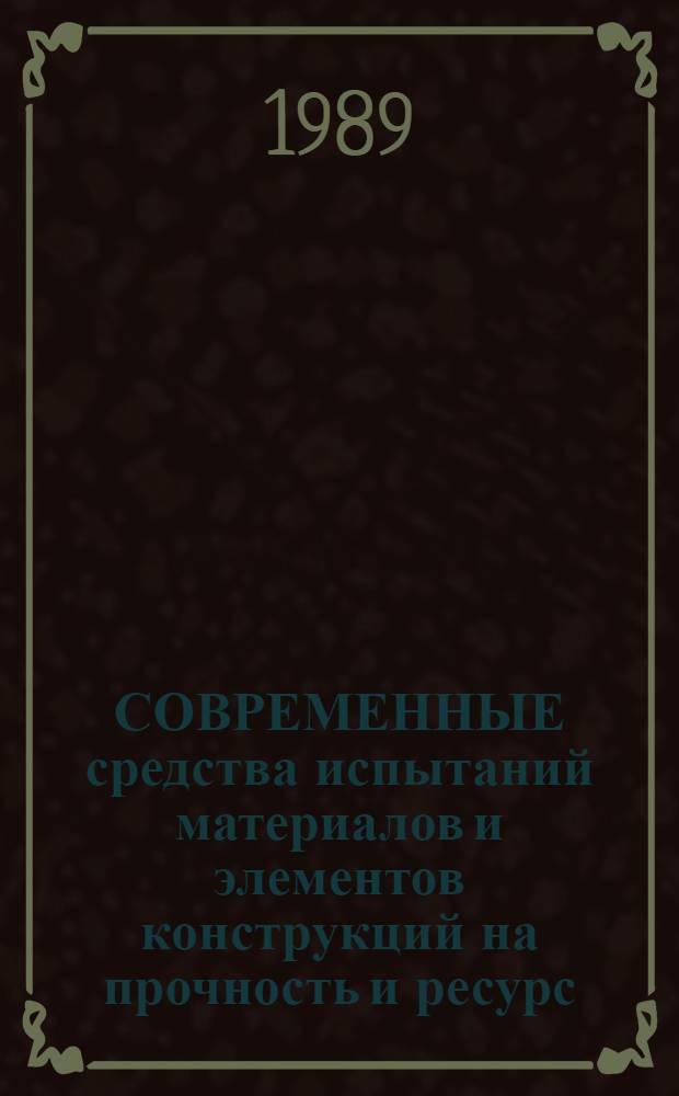 СОВРЕМЕННЫЕ средства испытаний материалов и элементов конструкций на прочность и ресурс : (Аналит. обзор по пробл. "Прочность, долговечность и надежность продукции машиностроения")