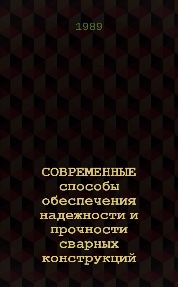 СОВРЕМЕННЫЕ способы обеспечения надежности и прочности сварных конструкций : Материалы науч.-техн. семинара, 20-21 июня 1989 г.