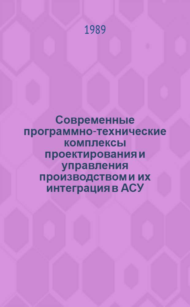 Современные программно-технические комплексы проектирования и управления производством и их интеграция в АСУ : Сб. науч. тр