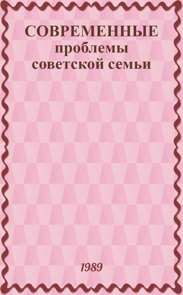 СОВРЕМЕННЫЕ проблемы советской семьи : (Метод. рекомендации в помощь лектору, преподавателю обл. курсов зоны Урала, нар. ун-тов, слушателей ФПК и ВПШ)
