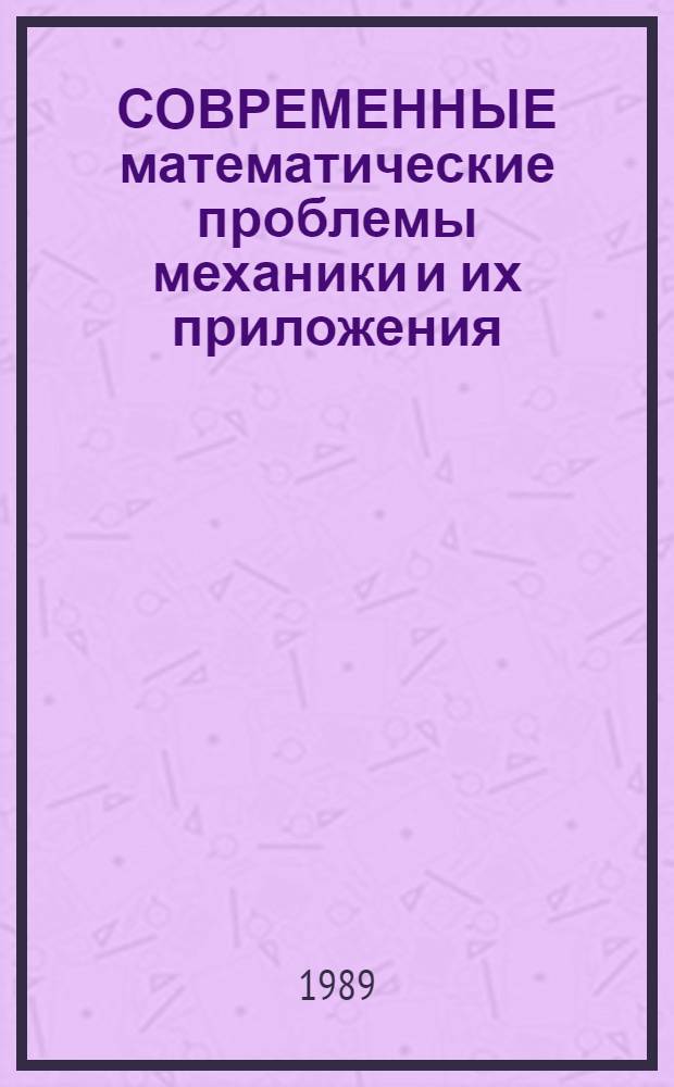 СОВРЕМЕННЫЕ математические проблемы механики и их приложения : Материалы Междунар. конф., проходившей 11-15 нояб. 1987 г. в Москве