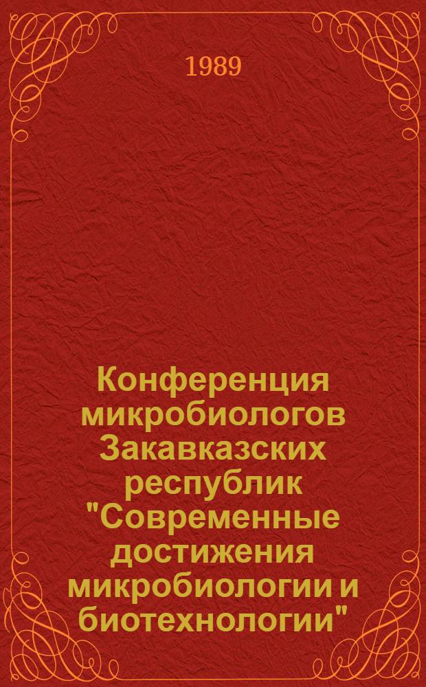 Конференция микробиологов Закавказских республик "Современные достижения микробиологии и биотехнологии", 6-8 декабря 1988 г., Тбилиси : Тез. докл
