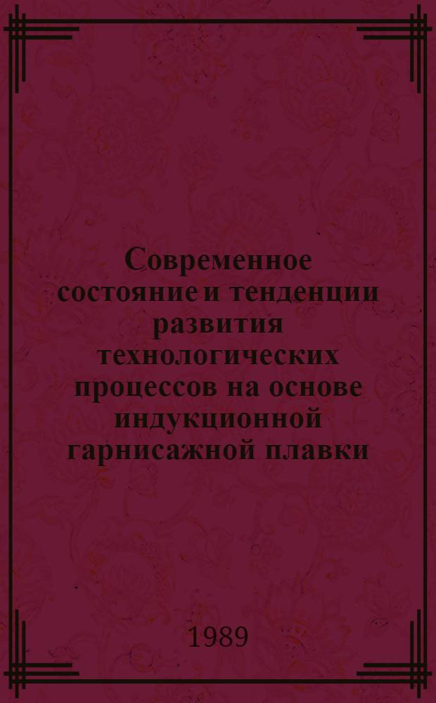Современное состояние и тенденции развития технологических процессов на основе индукционной гарнисажной плавки