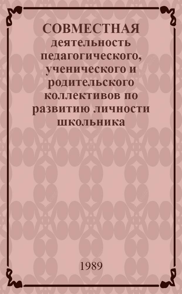 СОВМЕСТНАЯ деятельность педагогического, ученического и родительского коллективов по развитию личности школьника : (Из опыта работы сред. шк. № 11 г. Гродно БССР)