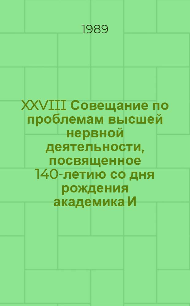 XXVIII Совещание по проблемам высшей нервной деятельности, посвященное 140-летию со дня рождения академика И.П. Павлова, Ленинград, 10-12 октября 1989 г. : Тезисы