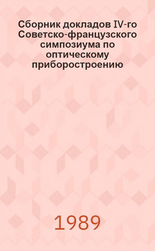 Сборник докладов IV-го Советско-французского симпозиума по оптическому приборостроению (Москва, Вильнюс, 10-14 октября, 1988 г.)