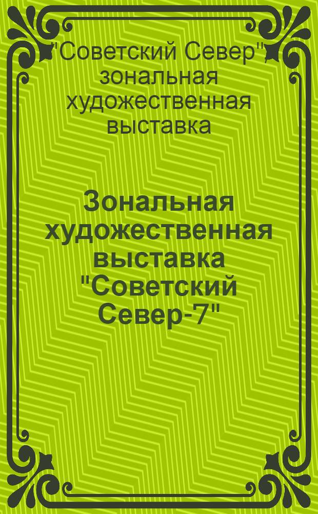Зональная художественная выставка "Советский Север-7" : Каталог