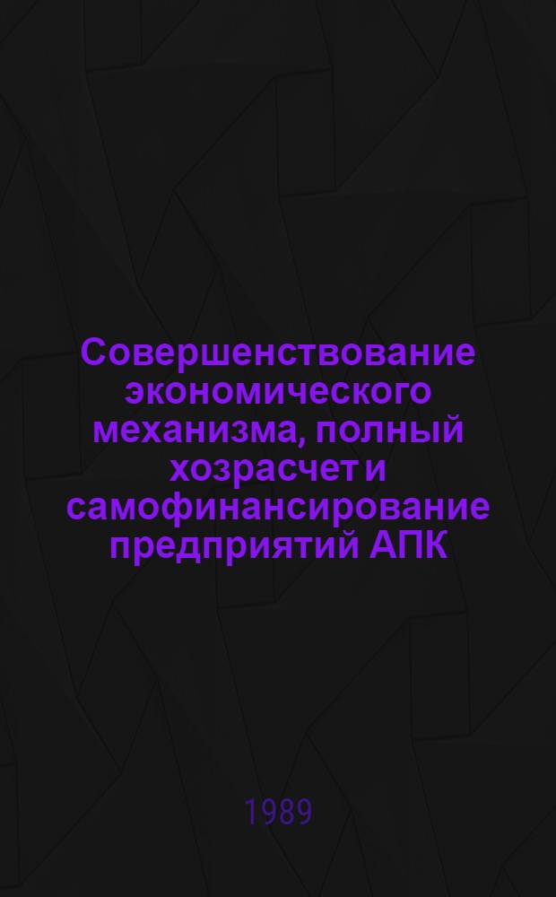 Совершенствование экономического механизма, полный хозрасчет и самофинансирование предприятий АПК : Сб. науч. тр