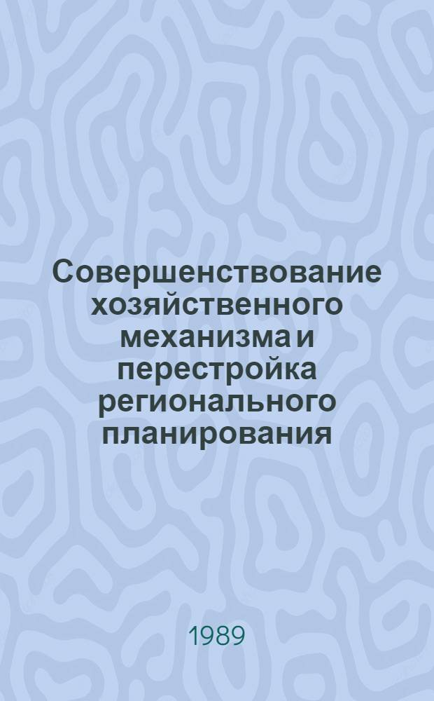 Совершенствование хозяйственного механизма и перестройка регионального планирования : (Сб. науч. тр.)